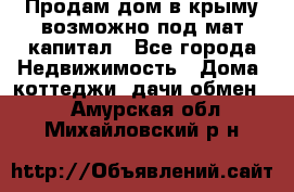 Продам дом в крыму возможно под мат.капитал - Все города Недвижимость » Дома, коттеджи, дачи обмен   . Амурская обл.,Михайловский р-н